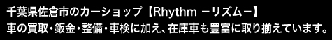 千葉県佐倉市のカーショップ【Rhythm リズム】車の買取・鈑金・整備・車検に加え、在庫車も豊富に取り揃えています。